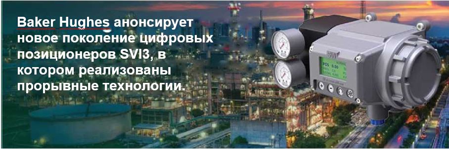 Baker Hughes анонсирует новое поколение цифровых позиционеров SVI3